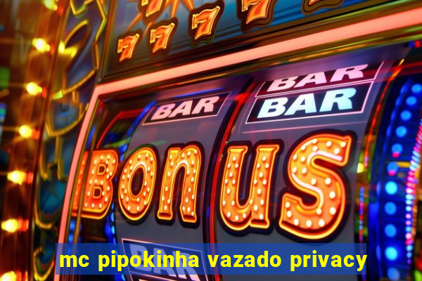 mc pipokinha vazado privacy